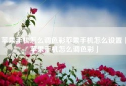 苹果手机怎么调色彩苹果手机怎么设置「苹果手机怎么调色彩」